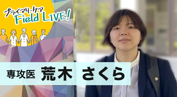 Vol.66/「目の前の人の生活と尊厳を守る医師でありたいんです」【専攻医】荒木さくら先生
