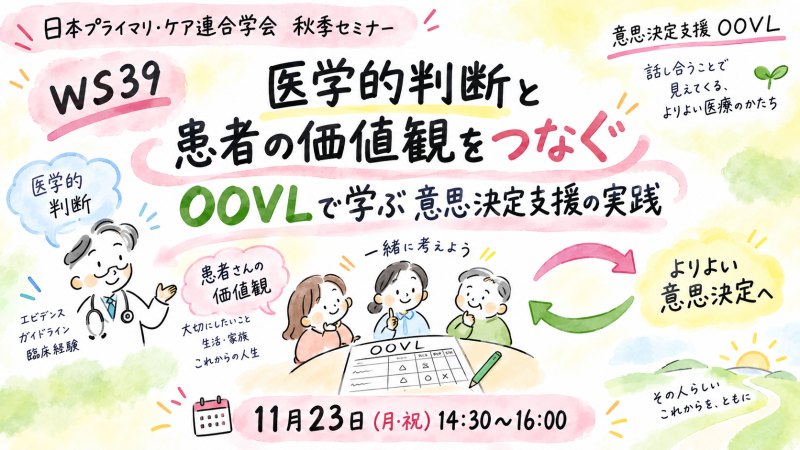 【申込受付中】WS39.医学的判断と患者の価値観をつなぐ ―OOVLで学ぶ意思決定支援の実践―(第23回秋季生涯教育セミナー)
