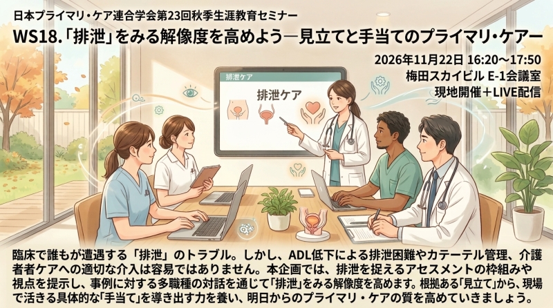【申込受付中】WS18.「排泄」をみる解像度を高めようー見立てと手当てのプライマリ・ケアー(第23回秋季生涯教育セミナー)