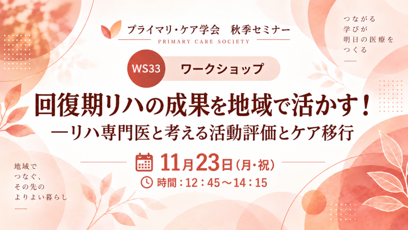 【申込受付中】WS33.回復期リハの成果を地域で活かす! ―リハ専門医と考える活動評価とケア移行(第23回秋季生涯教育セミナー)