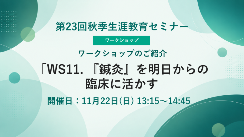 【申込受付中】WS11.『鍼灸』を明日からの臨床に活かす(第23回秋季生涯教育セミナー)